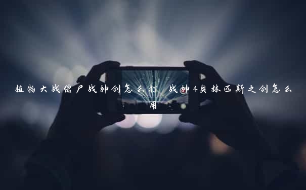 植物大战僵尸战神剑怎么打 战神4奥林匹斯之剑怎么用