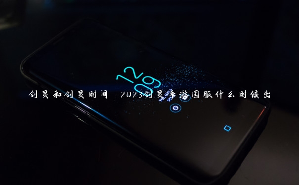 剑灵和剑灵时间 2023剑灵手游国服什么时候出