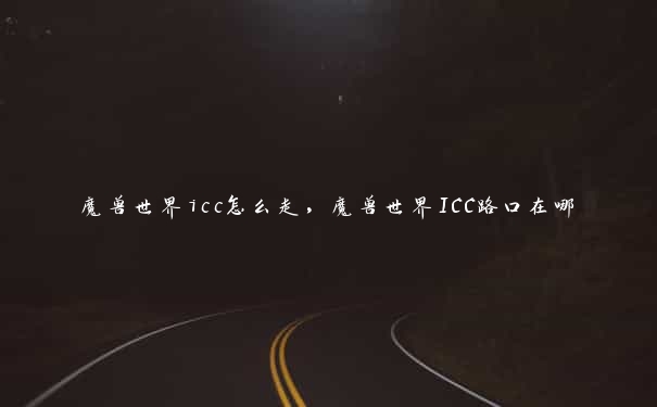 魔兽世界icc怎么走，魔兽世界ICC路口在哪