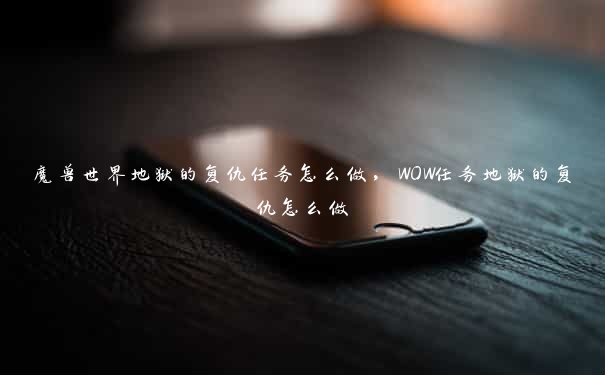 魔兽世界地狱的复仇任务怎么做，WOW任务地狱的复仇怎么做