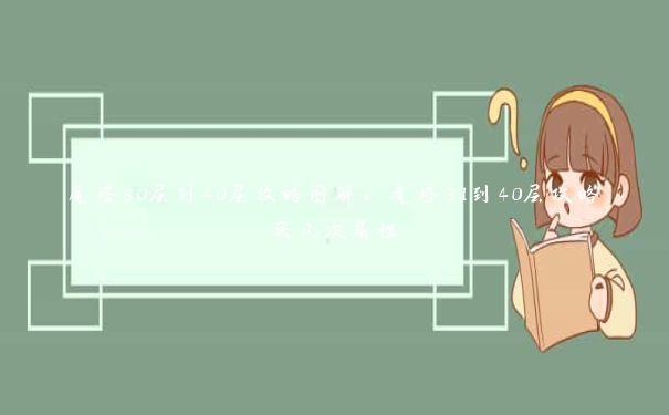 魔塔30层到40层攻略图解，魔塔31到40层攻略买几次属性