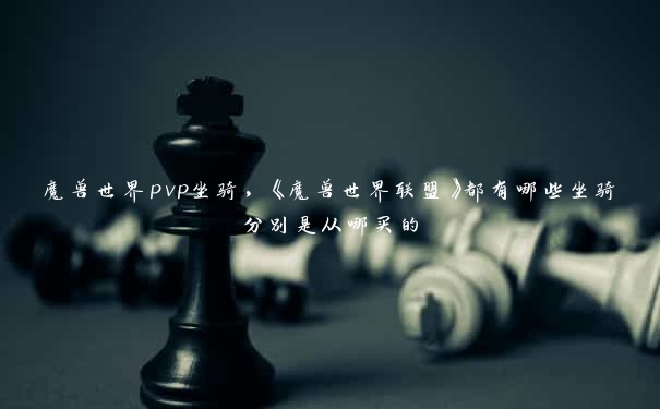 魔兽世界pvp坐骑，《魔兽世界联盟》都有哪些坐骑分别是从哪买的