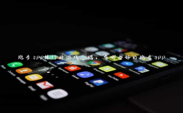 跑步app排行榜游戏介绍，有哪些好的跑步app