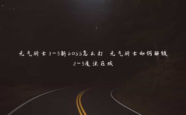 元气骑士3-5新boss怎么打 元气骑士如何解锁2-5魔法区域