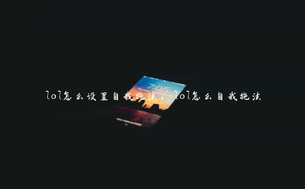 lol怎么设置自我施法，lol怎么自我施法