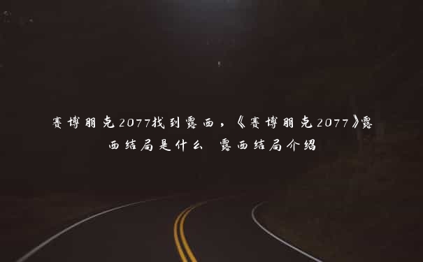 赛博朋克2077找到露西，《赛博朋克2077》露西结局是什么 露西结局介绍