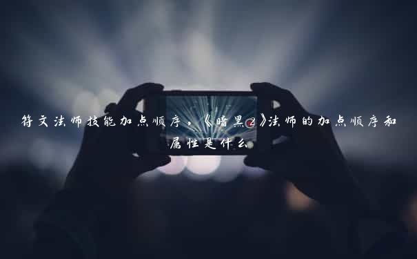 符文法师技能加点顺序，《暗黑2》法师的加点顺序和属性是什么