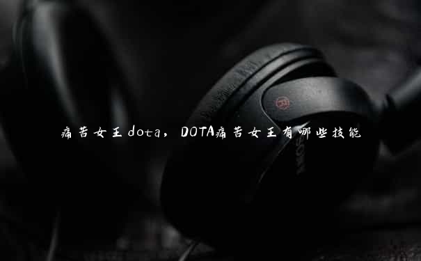 痛苦女王dota，DOTA痛苦女王有哪些技能