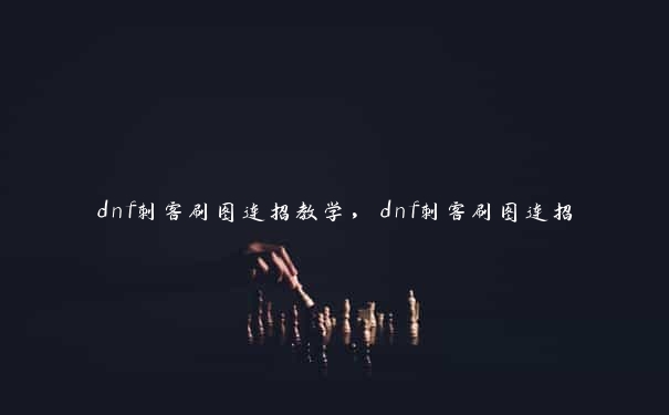 dnf刺客刷图连招教学，dnf刺客刷图连招