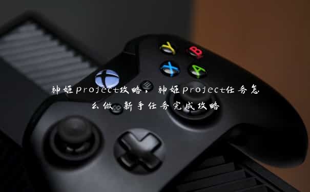 神姬project攻略，神姬project任务怎么做 新手任务完成攻略