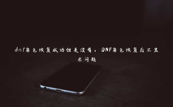 dnf角色恢复成功但是没有，DNF角色恢复后不显示问题