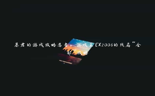 暴君的游戏攻略忍者，游戏王EX2006的残局“全部”攻略