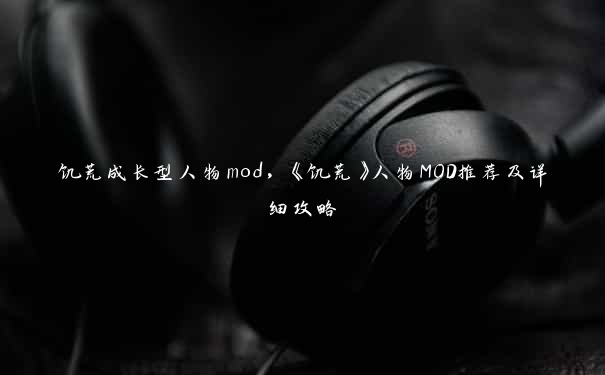 饥荒成长型人物mod，《饥荒》人物MOD推荐及详细攻略