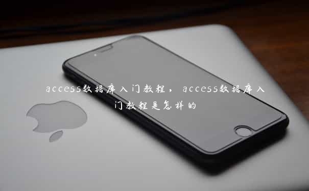 access数据库入门教程，access数据库入门教程是怎样的