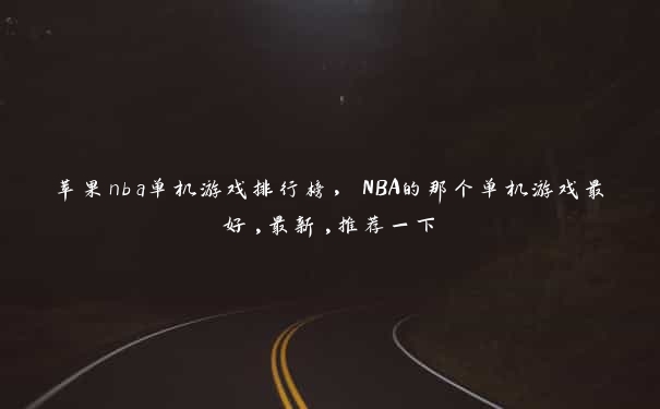 苹果nba单机游戏排行榜，NBA的那个单机游戏最好,最新,推荐一下