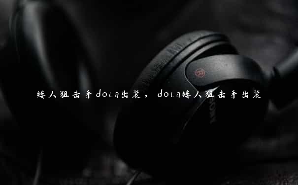 矮人狙击手dota出装，dota矮人狙击手出装