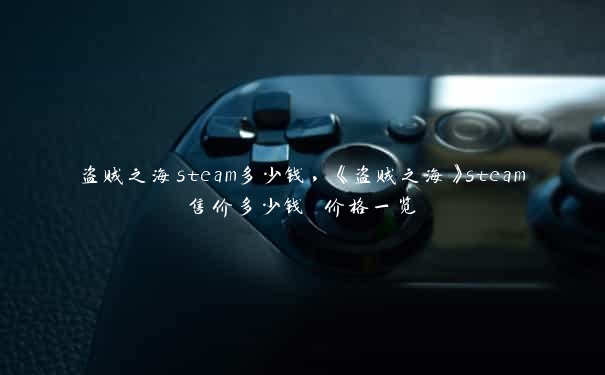 盗贼之海steam多少钱，《盗贼之海》steam售价多少钱 价格一览