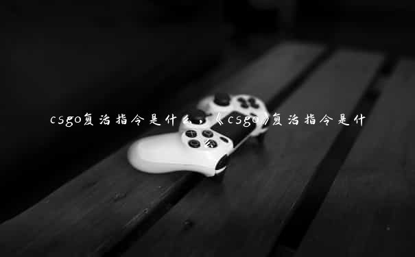 csgo复活指令是什么，《csgo》复活指令是什么