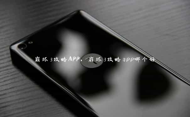 崩坏3攻略APP，崩坏3攻略app哪个好