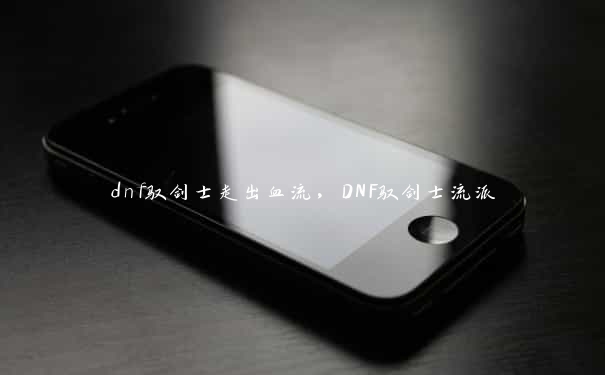 dnf驭剑士走出血流，DNF驭剑士流派