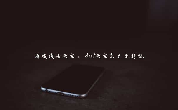 暗夜使者天空，dnf天空怎么出特效