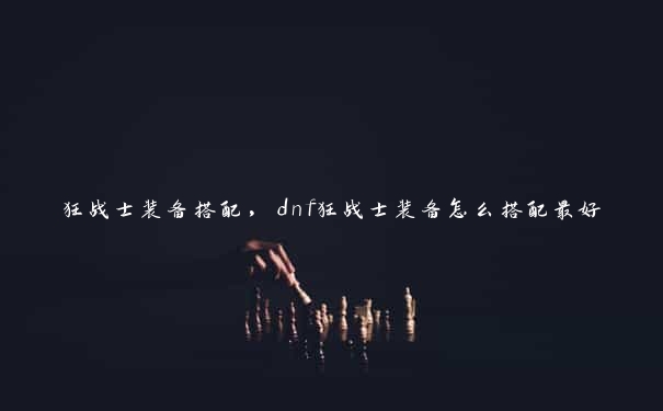 狂战士装备搭配，dnf狂战士装备怎么搭配最好