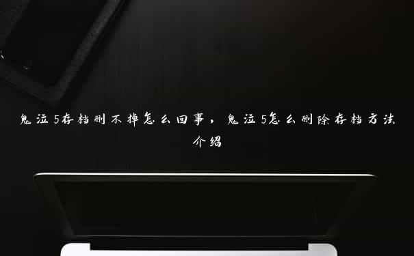 鬼泣5存档删不掉怎么回事，鬼泣5怎么删除存档方法介绍