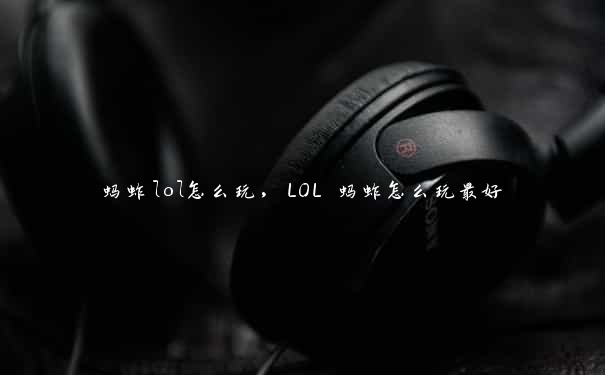 蚂蚱lol怎么玩，LOL 蚂蚱怎么玩最好