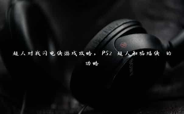 超人对战闪电侠游戏攻略，PS2 超人和蝙蝠侠 的功略