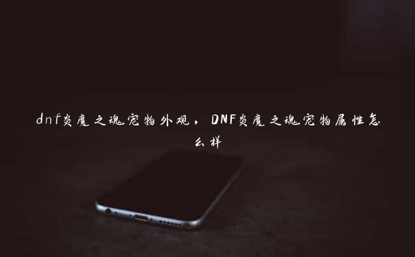 dnf炎魔之魂宠物外观，DNF炎魔之魂宠物属性怎么样