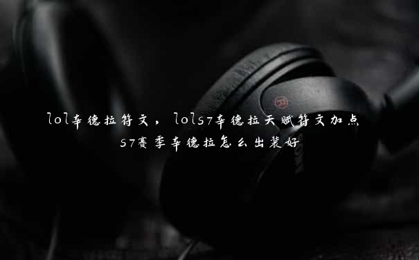 lol辛德拉符文，lols7辛德拉天赋符文加点 s7赛季辛德拉怎么出装好