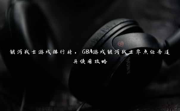 银河战士游戏排行榜，GBA游戏银河战士零点任务道具使用攻略