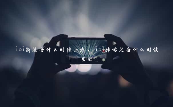 lol新装备什么时候上线，lol神话装备什么时候出的