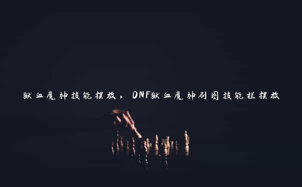 狱血魔神技能摆放，DNF狱血魔神刷图技能栏摆放