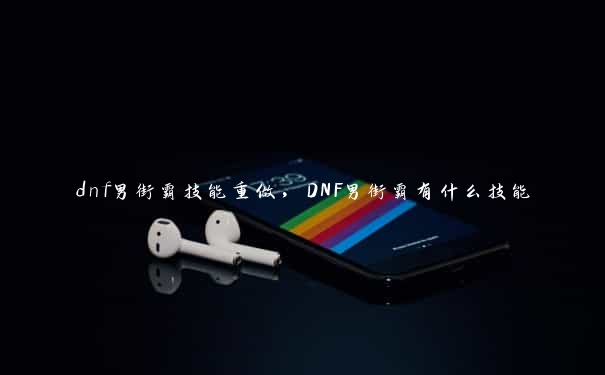 dnf男街霸技能重做，DNF男街霸有什么技能