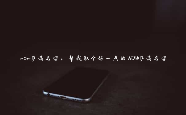 wow萨满名字，帮我取个好一点的WOW萨满名字