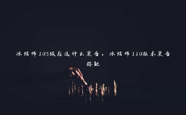 冰结师105级后选什么装备，冰结师110版本装备搭配