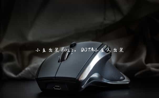 小鱼出装dota，DOTA小鱼人出装