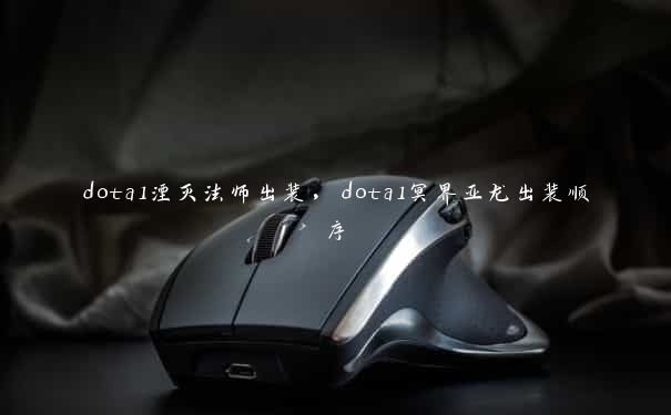 dota1湮灭法师出装，dota1冥界亚龙出装顺序