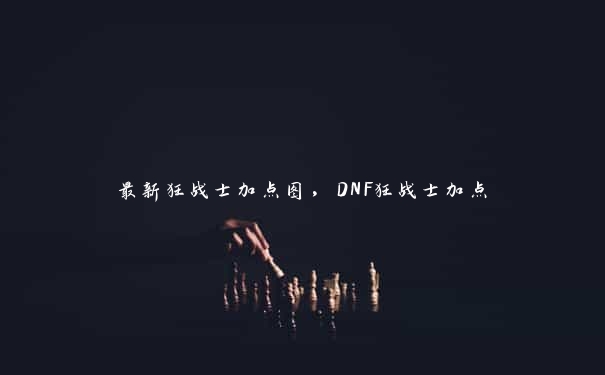 最新狂战士加点图，DNF狂战士加点