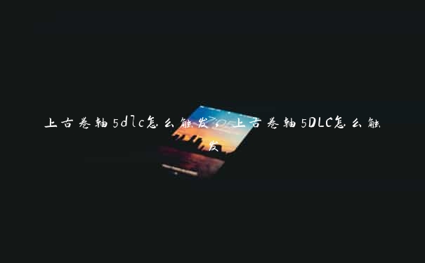 上古卷轴5dlc怎么触发，上古卷轴5DLC怎么触发