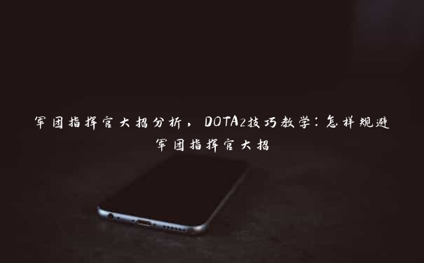 军团指挥官大招分析，DOTA2技巧教学：怎样规避军团指挥官大招