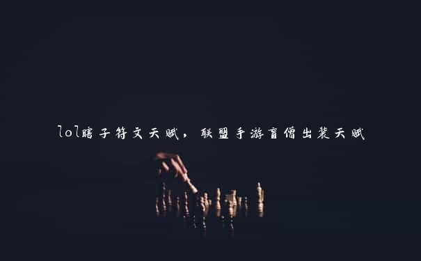 lol瞎子符文天赋，联盟手游盲僧出装天赋