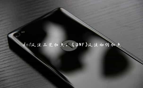 dnf风法三觉加点，《DNF》风法如何加点