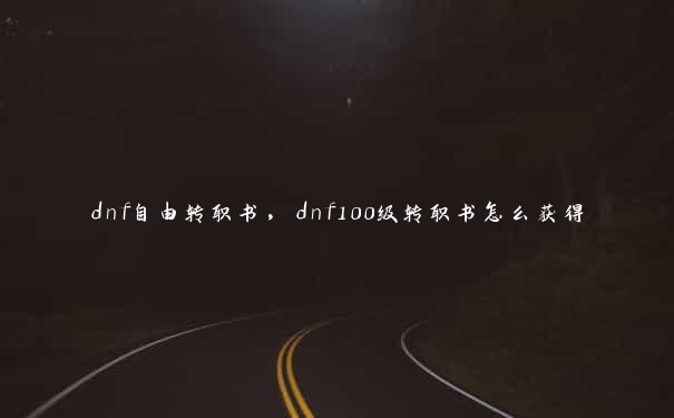 dnf自由转职书，dnf100级转职书怎么获得