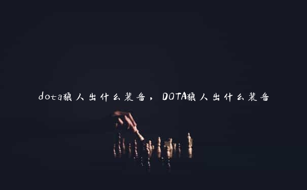 dota狼人出什么装备，DOTA狼人出什么装备