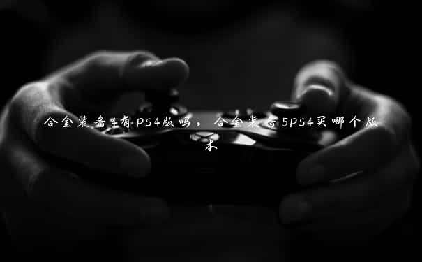 合金装备4有ps4版吗，合金装备5ps4买哪个版本