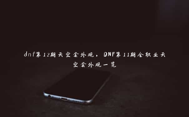 dnf第12期天空套外观，DNF第11期全职业天空套外观一览