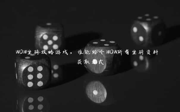 WOW坐骑攻略游戏，谁能给个WOW所有坐骑资料 获取方式